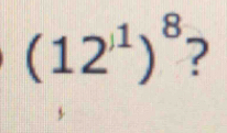 (12^()1))^8 ?