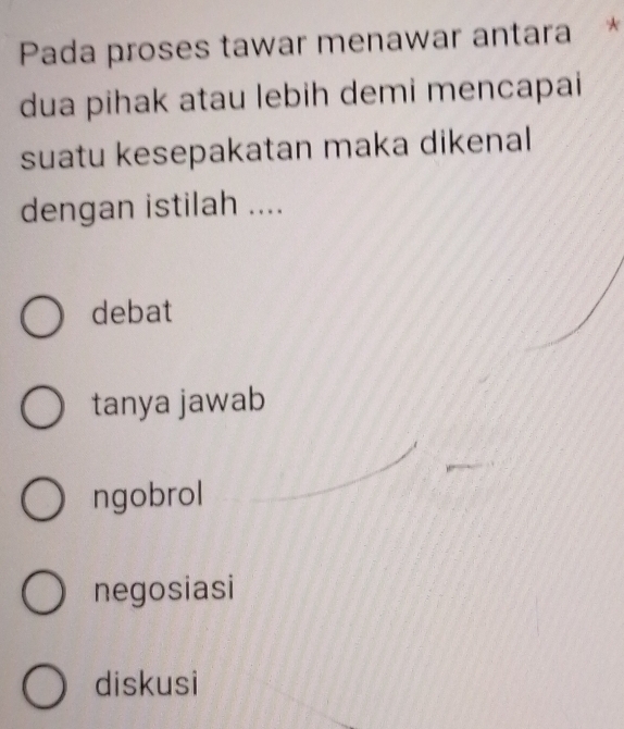 Pada proses tawar menawar antara *
dua pihak atau lebih demi mencapai
suatu kesepakatan maka dikenal
dengan istilah ....
debat
tanya jawab
ngobrol
negosiasi
diskusi