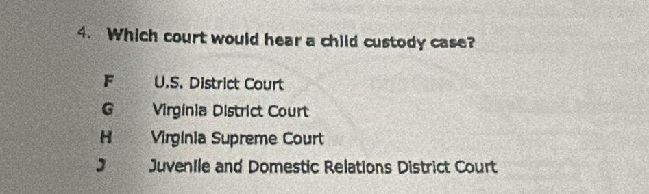 Which court would hear a child custody case?
F U.S. District Court
G _ Virginia District Court
H Virgínia Supreme Court
J€_. JuvenIle and Domestic Relations District Court