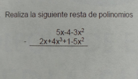 Realiza la siguiente resta de polinomios
beginarrayr 5x-4-3x^2 -2x+4x^3+1-5x^2 hline endarray