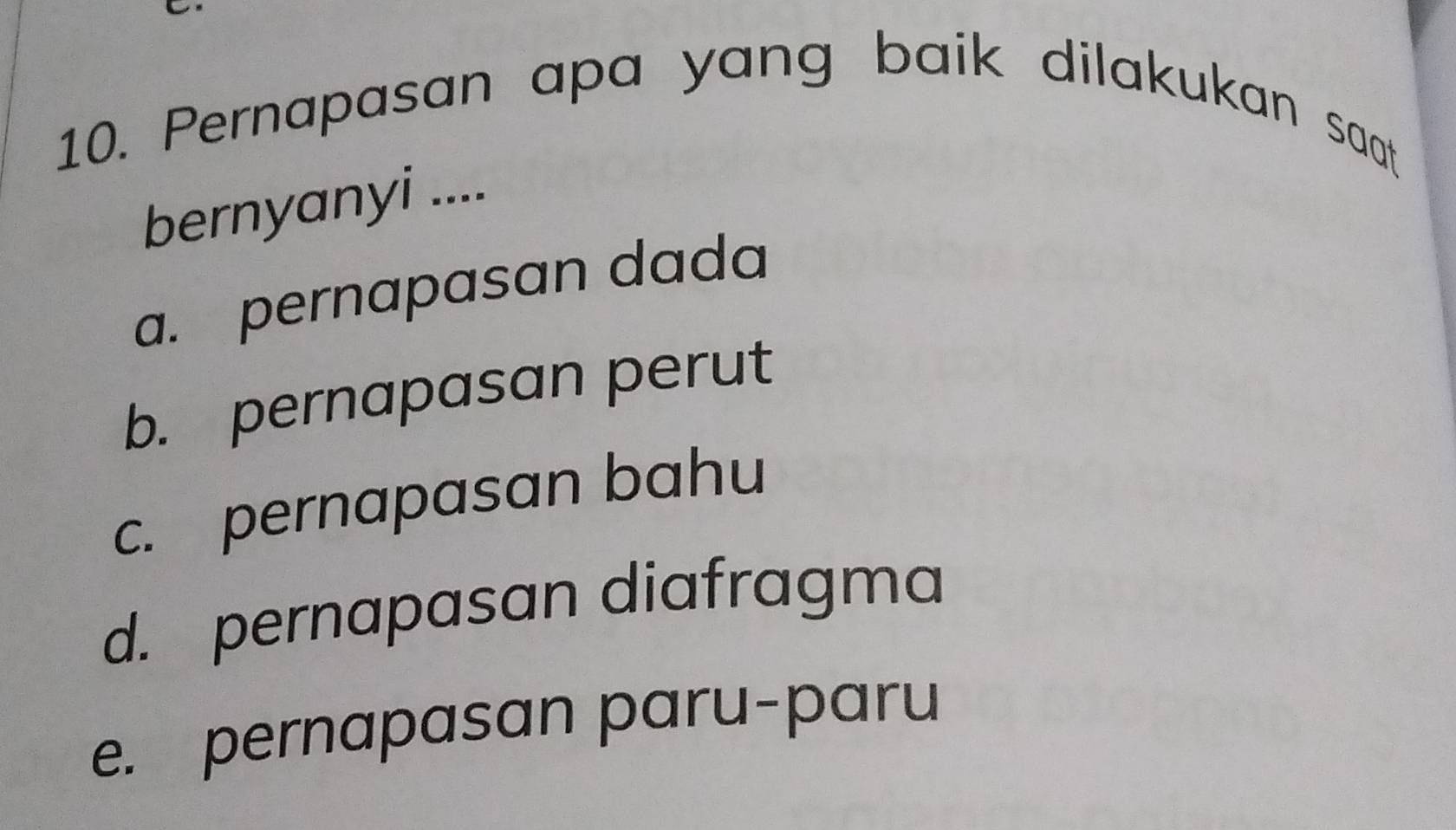 Pernapasan apa yang baik dilakukan saat
bernyanyi ....
a. pernapasan dada
b. pernapasan perut
c. pernapasan bahu
d. pernapasan diafragma
e. pernapasan paru-paru