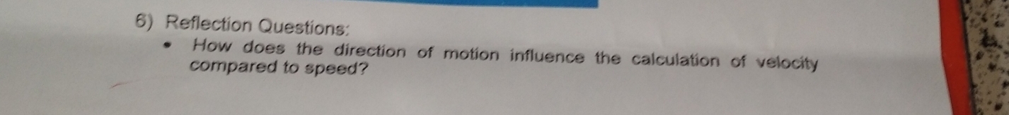 Reflection Questions: 
How does the direction of motion influence the calculation of velocity 
compared to speed?