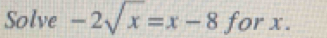 Solve -2sqrt(x)=x-8 for x.