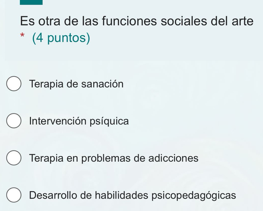 Es otra de las funciones sociales del arte
* (4 puntos)
Terapia de sanación
Intervención psíquica
Terapia en problemas de adicciones
Desarrollo de habilidades psicopedagógicas