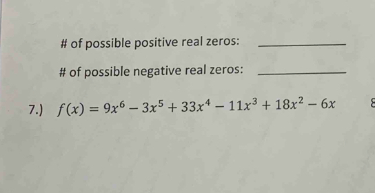 # of possible positive real zeros:_ 
# of possible negative real zeros:_ 
7.) f(x)=9x^6-3x^5+33x^4-11x^3+18x^2-6x