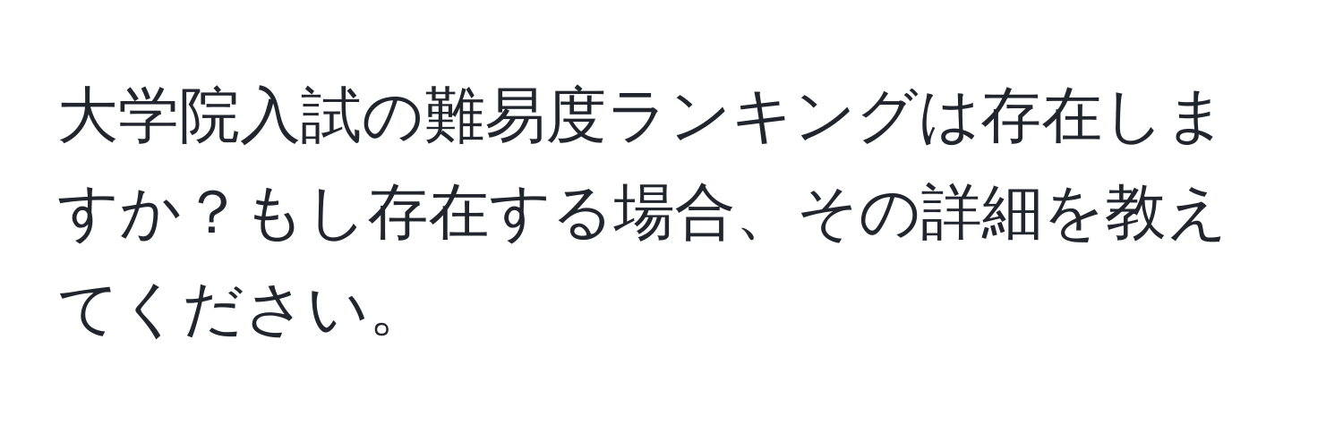 大学院入試の難易度ランキングは存在しますか？もし存在する場合、その詳細を教えてください。