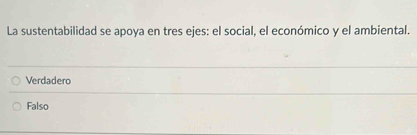 La sustentabilidad se apoya en tres ejes: el social, el económico y el ambiental.
Verdadero
Falso