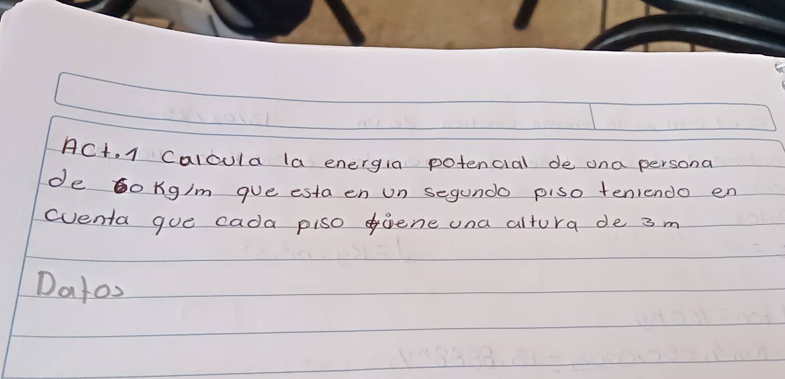 ACt. 1 Caloula la energia potencial de ona persona 
de o Kg/m que esta en un segundo piso teniendo en 
cuenta goe cada pisopene una altura de 3 m
Datos