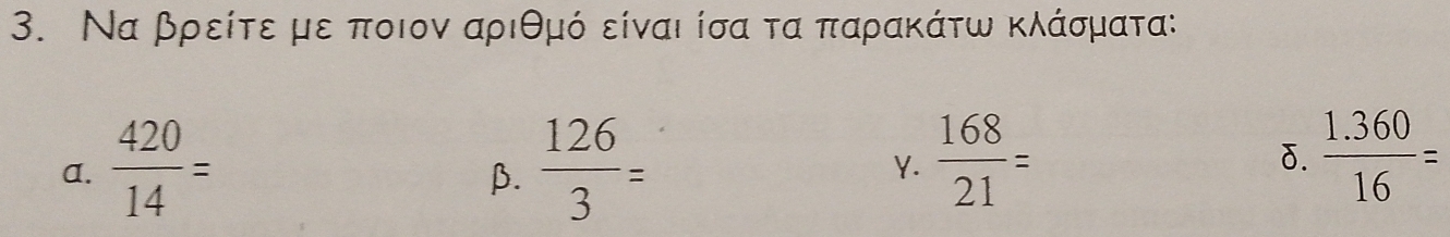 Να βρείτε με ποιον αριθμό είναι ίσα τα παρακάτω κλάσματα: 
a.  420/14 =  126/3 = Y.  168/21 =
β. 
δ.  (1.360)/16 =