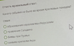 Отмеτь правмльный оτвеτ.
Kаkoго собыия не быио во время Крестовых Πоходов?
tbet:
образования κоролевства Иерусалим
правления Саладина
бκτвы πри Πуатье
захвата κрелости Аκра