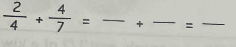  2/4 + 4/7 =
+ 
_ 
= 
_