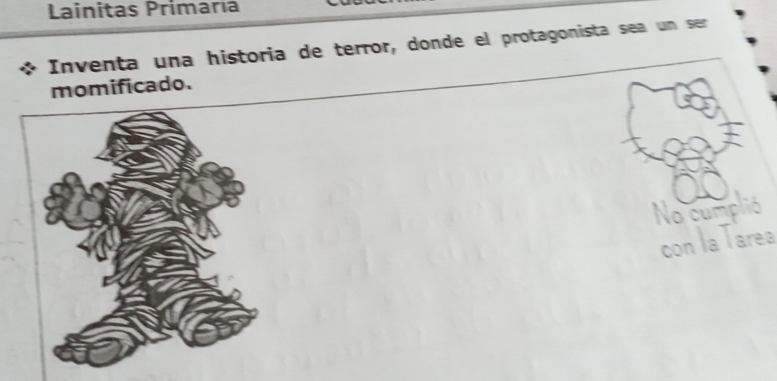 Lainitas Primaria 
Inventa una historia de terror, donde el protagonista sea un ser 
momificado. 
No cumpli 
Tarea