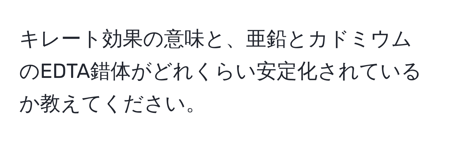 キレート効果の意味と、亜鉛とカドミウムのEDTA錯体がどれくらい安定化されているか教えてください。