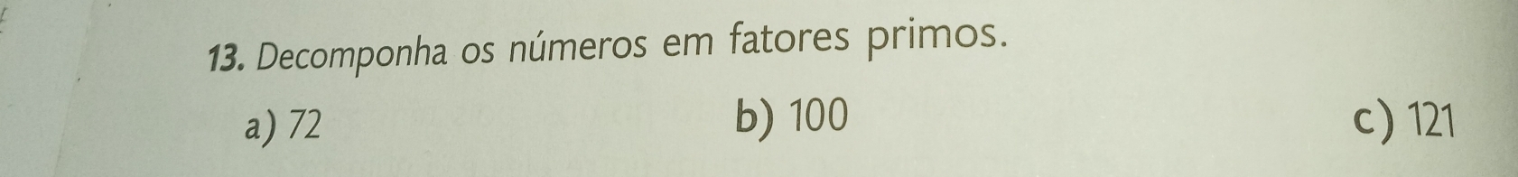 Decomponha os números em fatores primos.
a) 72 b) 100 c) 121