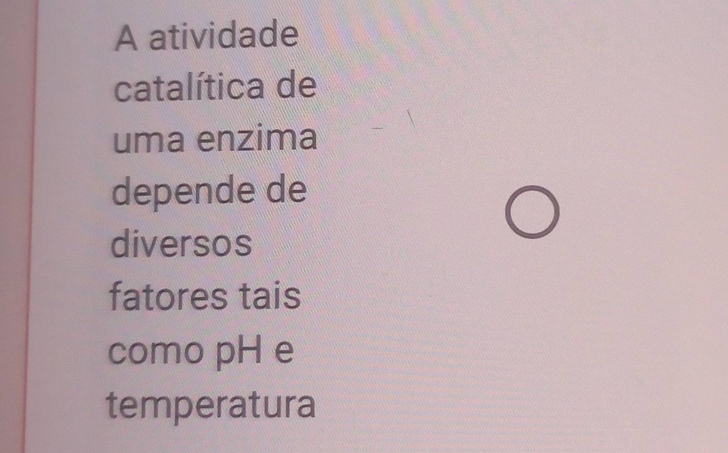 A atividade 
catalítica de 
uma enzima 
depende de 
diversos 
fatores tais 
como pH e 
temperatura