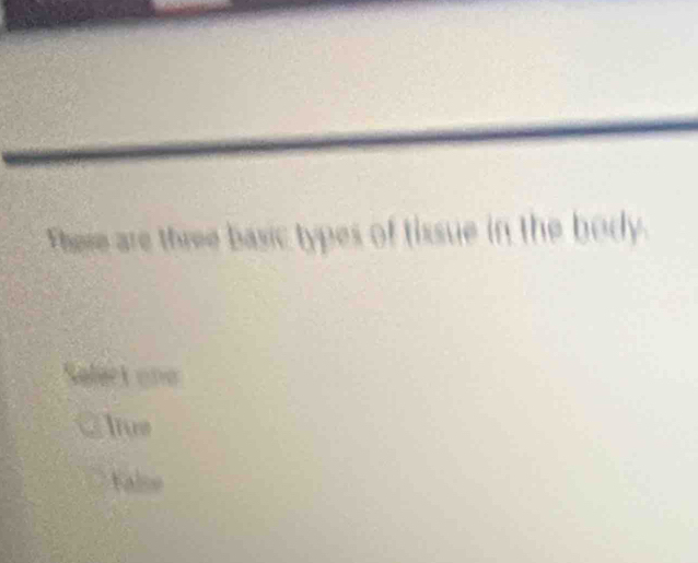 There are three basic types of tissue in the body.
Salect une
Trus
False