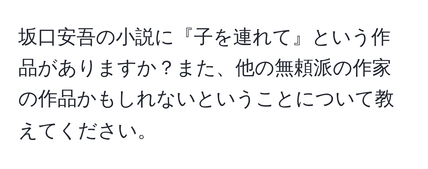 坂口安吾の小説に『子を連れて』という作品がありますか？また、他の無頼派の作家の作品かもしれないということについて教えてください。