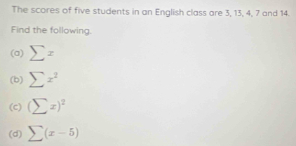 The scores of five students in an English class are 3, 13, 4, 7 and 14. 
Find the following. 
(a) sumlimits x
(b) sumlimits x^2
(c) (sumlimits x)^2
(d) sumlimits (x-5)