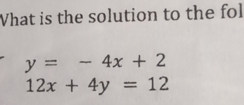 Vhat is the solution to the fol
y=-4x+2
12x+4y=12