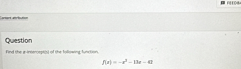 FEEDB 
Content attribution 
Question 
Find the z -intercept(s) of the following function.
f(x)=-x^2-13x-42