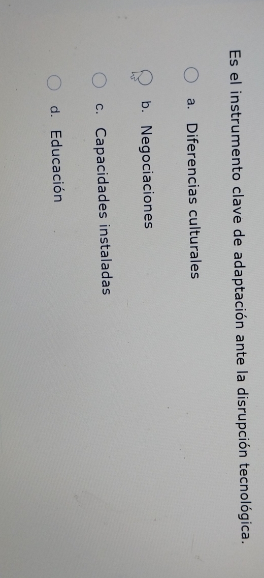 Es el instrumento clave de adaptación ante la disrupción tecnológica.
a. Diferencias culturales
b. Negociaciones
c. Capacidades instaladas
d. Educación