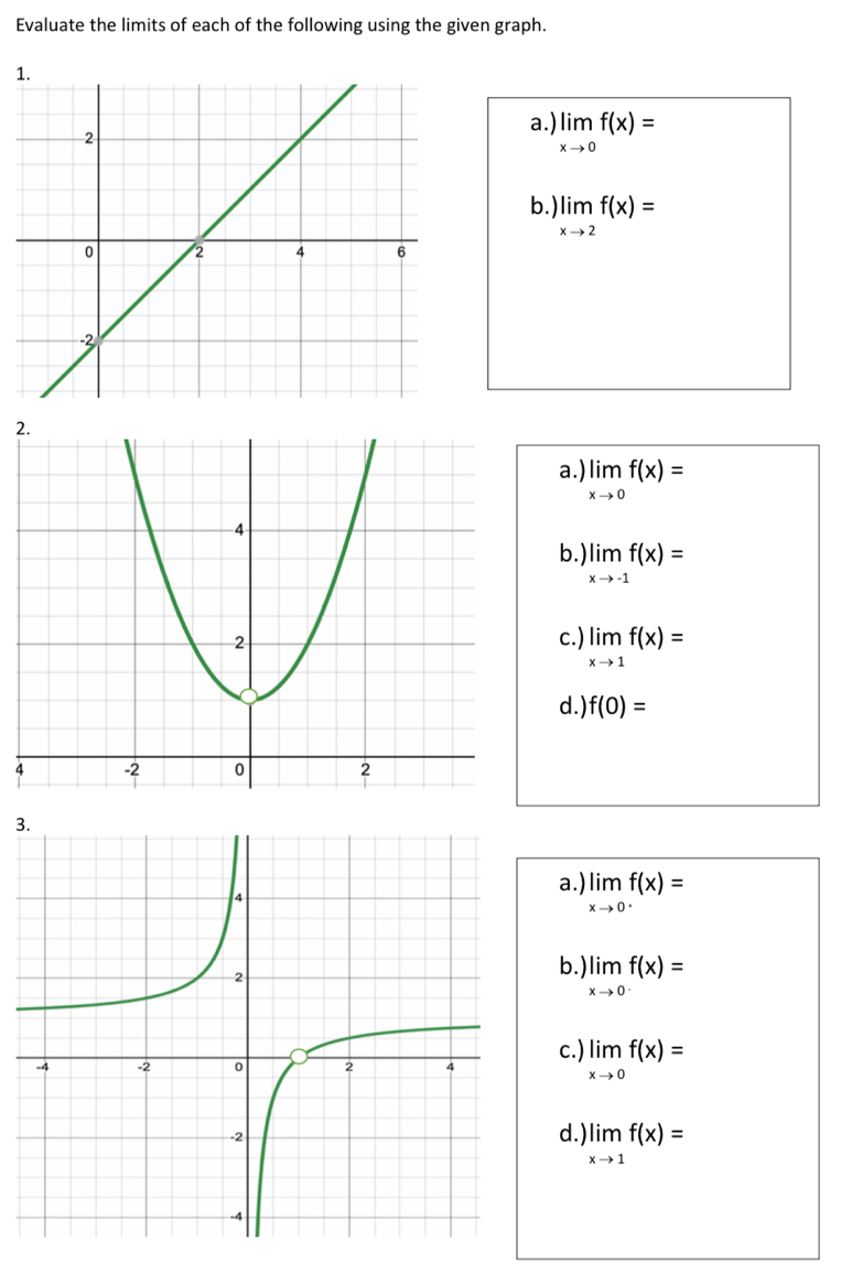 Evaluate the limits of each of the following using the given graph.
1
a.) limlimits _xto 0f(x)=
b. limlimits _xto 2f(x)=
2
a. limlimits _xto 0f(x)=
b. )limlimits _xto -1f(x)=
c. ) limlimits _xto 1f(x)=
d. ) f(0)=
4
3
a. limlimits _xto 0^-f(x)=
b. limlimits _xto 0f(x)=
c. ) limlimits _xto 0f(x)=
d. limlimits _xto 1f(x)=