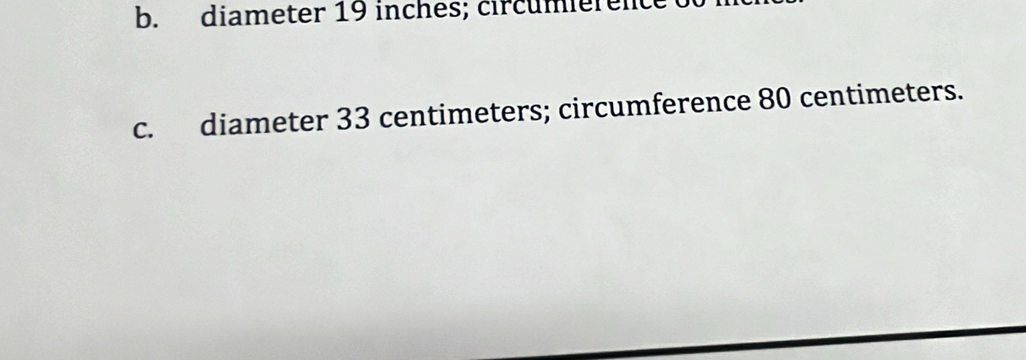 diameter 19 inches; circumierent
c. diameter 33 centimeters; circumference 80 centimeters.