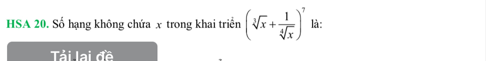 HSA 20. Số hạng không chứa x trong khai triển (sqrt[3](x)+ 1/sqrt[4](x) )^7 là: 
Tải lai đề