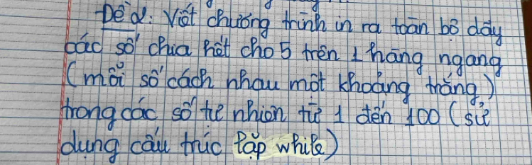 Ded: Vot chuóng thinh in ra toān bó day 
cáo so chia hàt cho 5 tren 1hāng ngang 
(mài so cáoh hhau mot Khoong tháng ) 
trong các so he nhion tù I dèn 10o (si 
dung cau thic tap whil )