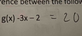 rence between the follov
g(x)-3x-2