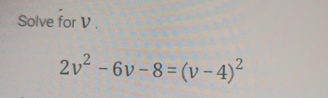 Solve for V.
2v^2-6v-8=(v-4)^2