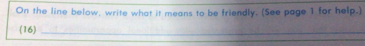 On the line below, write what it means to be friendly. (See page 1 for help.) 
(16)_ 
_ 
_