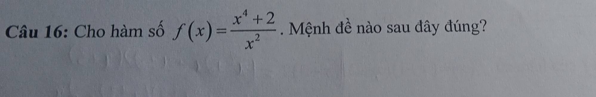 Cho hàm số f(x)= (x^4+2)/x^2  Mệnh đề nào sau đây đúng?