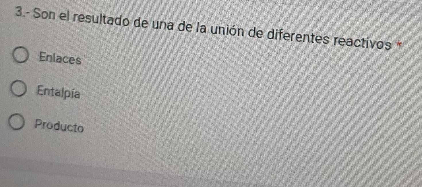 3.- Son el resultado de una de la unión de diferentes reactivos *
Enlaces
Entalpía
Producto