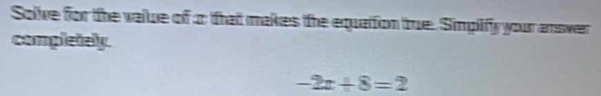 Solve for the value of 2 that makes the equattion true. Simpilify your answer 
completely.
-2x+8=2