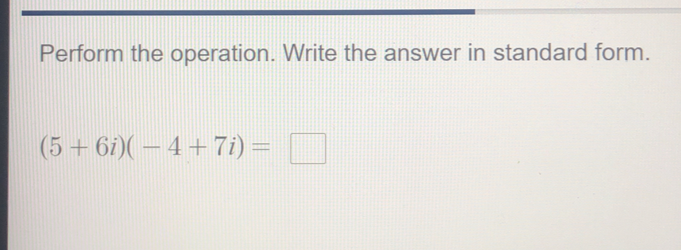 Perform the operation. Write the answer in standard form.
(5+6i)(-4+7i)=□