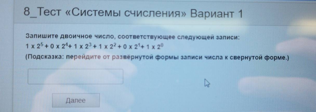 8_Тест 《Системы счисления» Вариант 1
Запишите двоичное число, соответствуюшее следуюшей записи:
1* 2^5+0* 2^4+1* 2^3+1* 2^2+0* 2^1+1* 2^0
(Πодсказка: πерейдите от развернутой формьι залиси числаκ свернутοй форме.)
Дanee