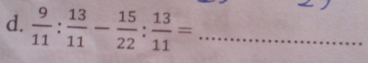  9/11 : 13/11 - 15/22 : 13/11 = _