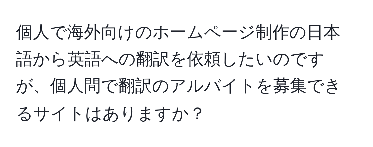 個人で海外向けのホームページ制作の日本語から英語への翻訳を依頼したいのですが、個人間で翻訳のアルバイトを募集できるサイトはありますか？