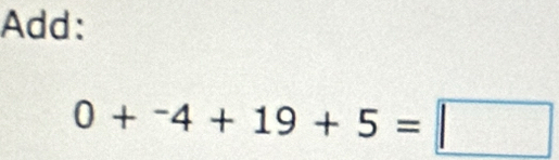 Add:
0+^-4+19+5=□