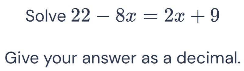 Solve 22-8x=2x+9
Give your answer as a decimal.