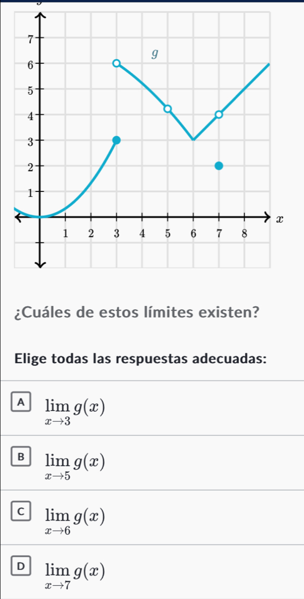 ¿Cuáles de estos límites existen?
Elige todas las respuestas adecuadas:
A limlimits _xto 3g(x)
B limlimits _xto 5g(x)
C limlimits _xto 6g(x)
D limlimits _xto 7g(x)