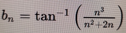 b_n=tan^(-1)( n^3/n^2+2n )