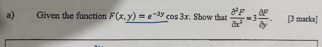 Given the function F(x,y)=e^(-3y) cos 3x. Show that  partial^2F/partial x^2 =3 partial F/partial y . [3 marks]