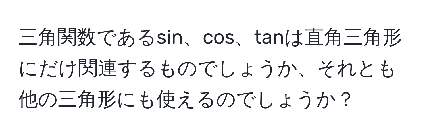 三角関数であるsin、cos、tanは直角三角形にだけ関連するものでしょうか、それとも他の三角形にも使えるのでしょうか？