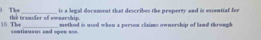 The _is a legal document that describes the property and is essential for 
the transfer of ownership. 
10 The _method is used when a person claims ownership of land through 
continuous and open use.