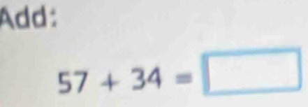 Add:
57+34=□