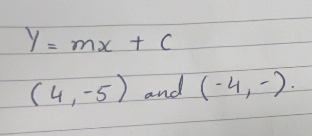 y=mx+c
(4,-5) and (-4,-).