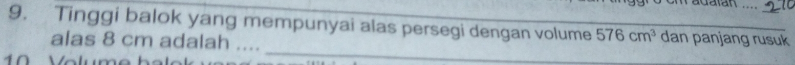 adatan 
9. Tinggi balok yang mempunyai alas persegi dengan volume 576cm^3 dan panjang rusuk 
_ 
alas 8 cm adalah .... 
1 Volume