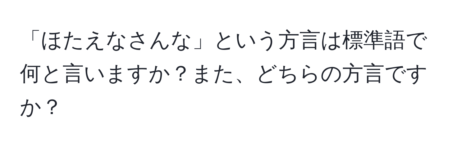 「ほたえなさんな」という方言は標準語で何と言いますか？また、どちらの方言ですか？